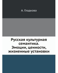 Русская культурная семантика. Эмоции, ценности, жизненные установки
