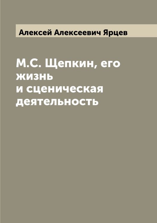 Обложка книги «М.С. Щепкин, его жизнь и сценическая деятельность» — Алексей Алексеевич Ярцев, ISBN 9785521398713
