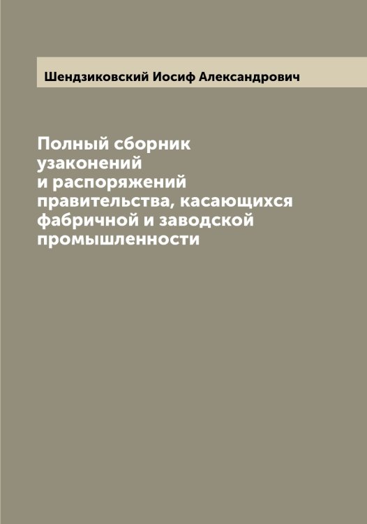 Полный сборник узаконений и распоряжений правительства, касающихся фабричной и заводской промышленности Обложка книги «Полный сборник узаконений и распоряжений правительства, касающихся фабричной и заводской промышленности» — Шендзиковский Иосиф Александрович, ISBN 9785521309764
