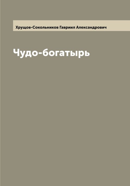 Обложка книги «Чудо-богатырь» — Хрущов-Сокольников Гавриил Александрович, ISBN 9785521293889