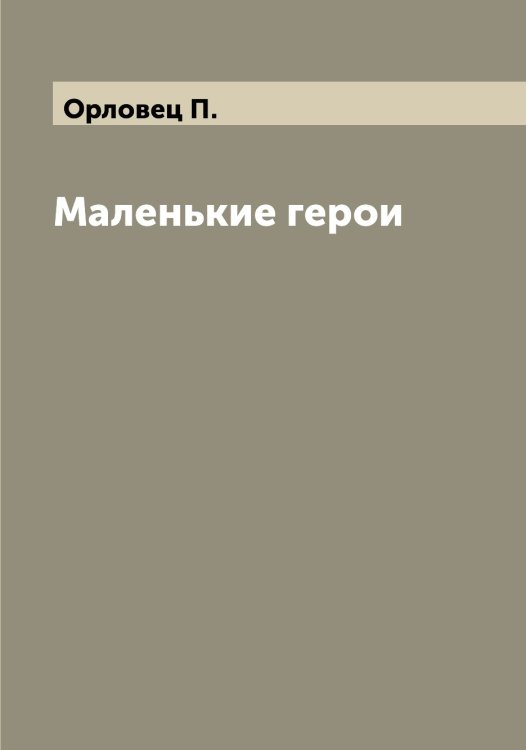 Обложка книги «Маленькие герои» — Орловец П., ISBN 9785521265206