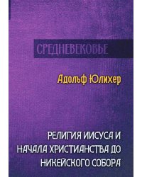 Религия Иисуса и начала христианства до Никейского собора