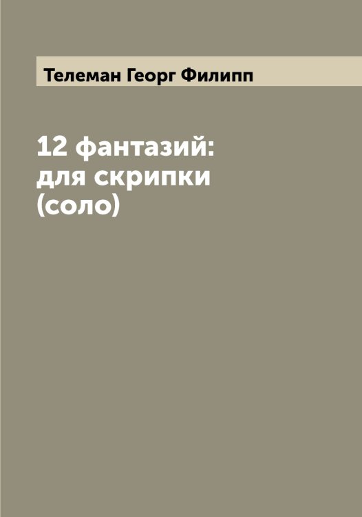 Обложка книги «12 фантазий: для скрипки (соло)» — Телеман Георг Филипп, ISBN 9785519764384