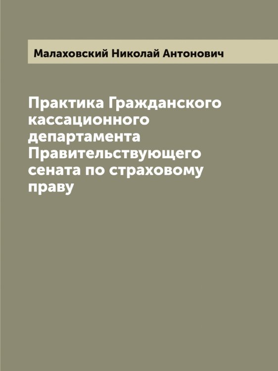 Обложка книги «Практика Гражданского кассационного департамента Правительствующего сената по страховому праву» — Малаховский Николай Антонович, ISBN 9785519950282
