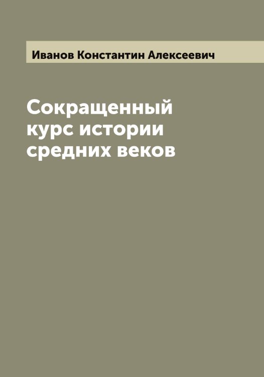 Обложка книги «Сокращенный курс истории средних веков» — Иванов Константин Алексеевич, ISBN 9785519865999