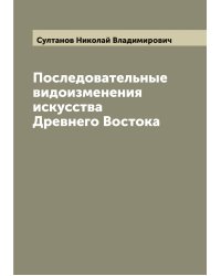 Последовательные видоизменения искусства Древнего Востока