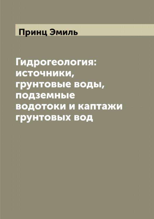 Обложка книги «Гидрогеология: источники, грунтовые воды, подземные водотоки и каптажи грунтовых вод» — Принц Эмиль, ISBN 9785519796408