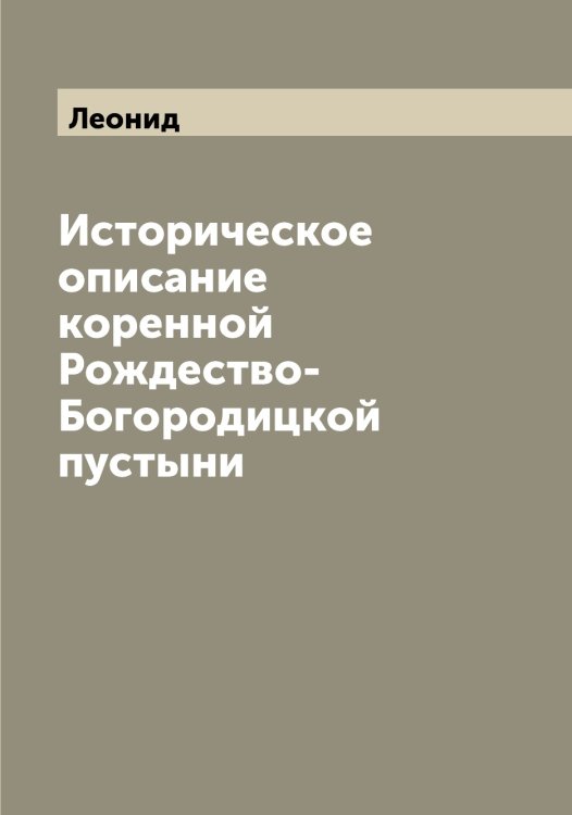 Историческое описание коренной Рождество-Богородицкой пустыни Обложка книги «Историческое описание коренной Рождество-Богородицкой пустыни» — Леонид, ISBN 9785519931021