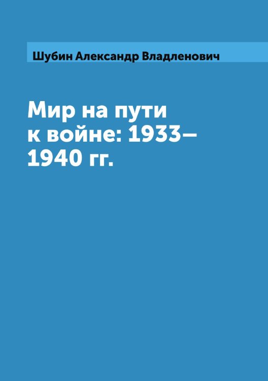 Обложка книги «Мир на пути к войне: 1933–1940 гг.» — Шубин Александр Владленович, ISBN 9785906842862