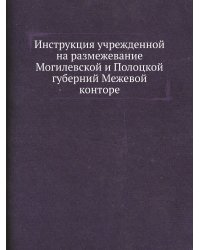 Инструкция учрежденной на размежевание Могилевской и Полоцкой губерний Межевой конторе