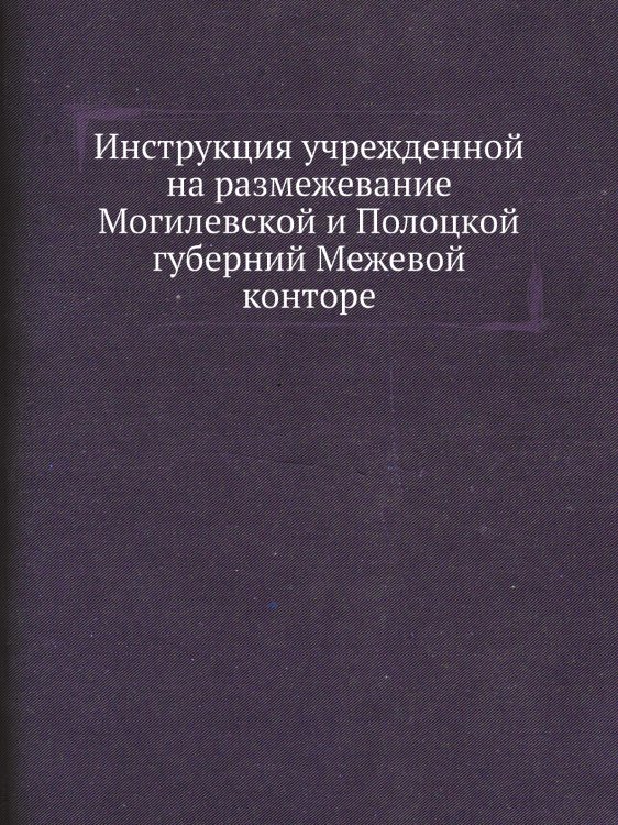 Инструкция учрежденной на размежевание Могилевской и Полоцкой губерний Межевой конторе