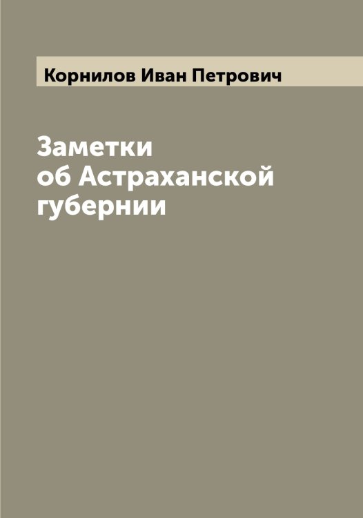 Обложка книги «Заметки об Астраханской губернии» — Корнилов Иван Петрович, ISBN 9785519903738