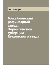 Михайловский рафинадный завод, Черниговской губернии Глуховского уезда