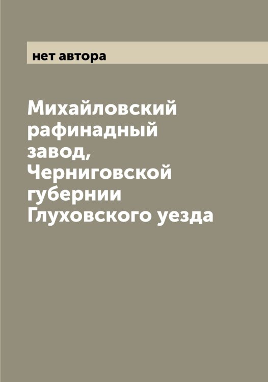 Обложка книги «Михайловский рафинадный завод, Черниговской губернии Глуховского уезда» — нет автора, ISBN 9785519969611