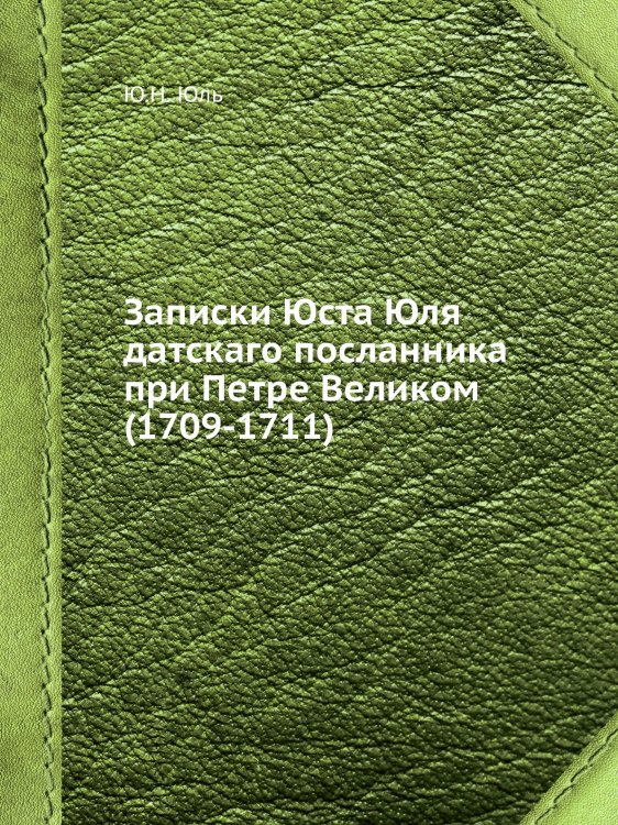 Записки Юста Юля датскаго посланника при Петре Великом (1709-1711)