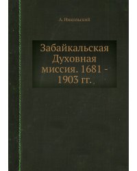 Забайкальская Духовная миссия. 1681 - 1903 гг.
