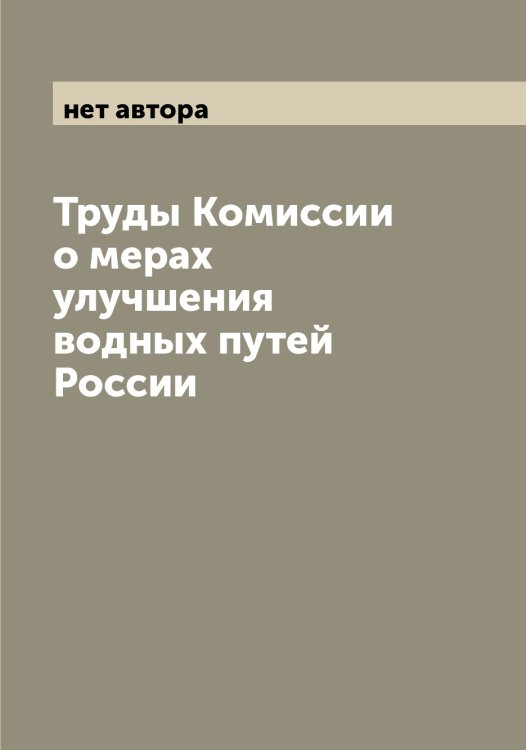 Обложка книги «Труды Комиссии о мерах улучшения водных путей России» — нет автора, ISBN 9785521259557
