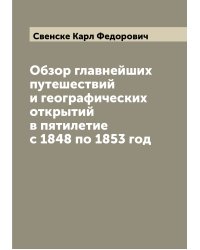 Обзор главнейших путешествий и географических открытий в пятилетие с 1848 по 1853 год