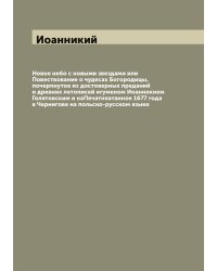 Новое небо с новыми звездами или Повествование о чудесах Богородицы, почерпнутое из достоверных преданий и древних летописей игуменом Иоанникием Голятовским и наПечатняатанное 1677 года в Чернигове на польско-русском языке