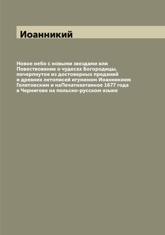 Обложка книги «Новое небо с новыми звездами или Повествование о чудесах Богородицы, почерпнутое из достоверных преданий и древних летописей игуменом Иоанникием Голятовским и наПечатняатанное 1677 года в Чернигове на польско-русском языке» — Иоанникий, ISBN 9785519872348