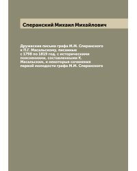 Дружеские письма графа М.М. Сперанского к П.Г. Масальскому, писанные с 1798 по 1819 год, с историческими пояснениями, составленными К. Масальским, и некоторые сочинения первой молодости графа М.М. Сперанского