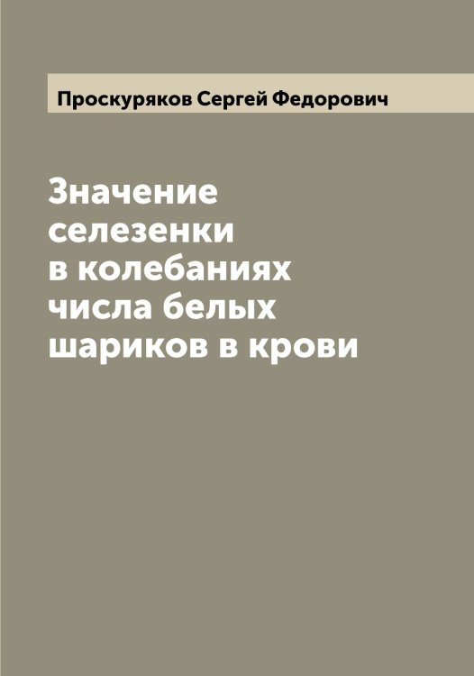 Обложка книги «Значение селезенки в колебаниях числа белых шариков в крови» — Проскуряков Сергей Федорович, ISBN 9785519796811
