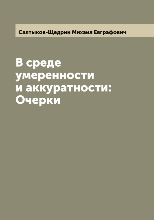 Обложка книги «В среде умеренности и аккуратности: Очерки» — Салтыков-Щедрин Михаил Евграфович, ISBN 9785519845052
