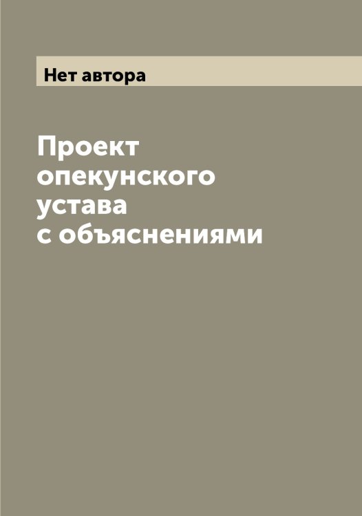 Обложка книги «Проект опекунского устава с объяснениями» — Нет автора, ISBN 9785519826662