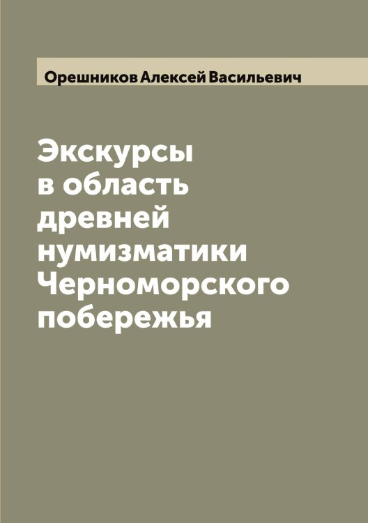 Обложка книги «Экскурсы в область древней нумизматики Черноморского побережья» — Орешников Алексей Васильевич, ISBN 9785521264148