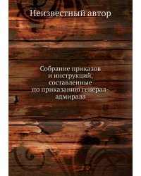 Собрание приказов и инструкций, составленные по приказанию генерал-адмирала
