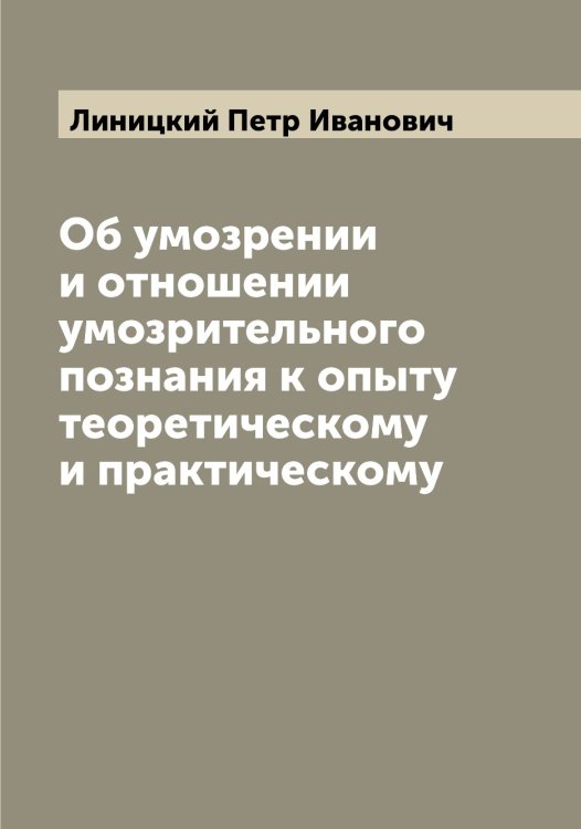 Обложка книги «Об умозрении и отношении умозрительного познания к опыту теоретическому и практическому» — Линицкий Петр Иванович, ISBN 9785519935074