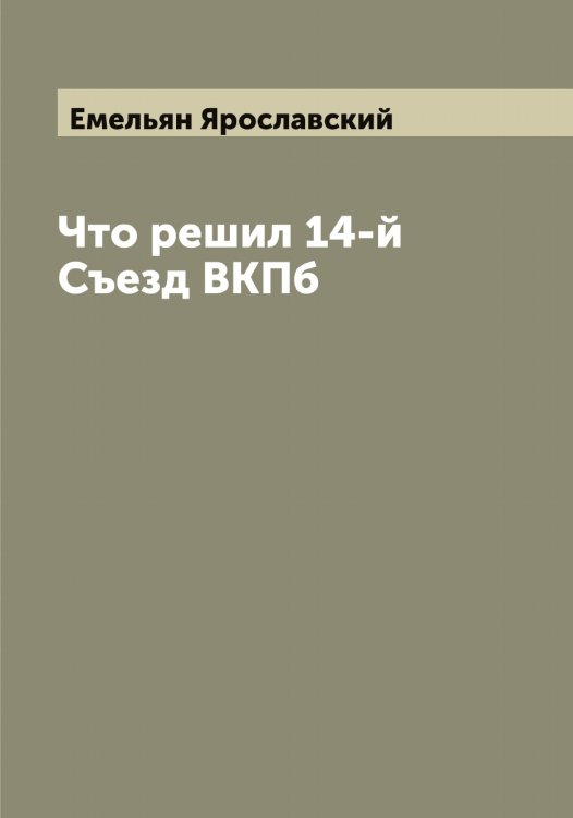 Обложка книги «Что решил 14-й Съезд ВКПб» — Емельян Ярославский, ISBN 9785521398096