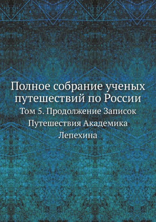 Полное собрание ученых путешествий по России, издаваемое Императорскою Академией Наук, по предложению ее президента