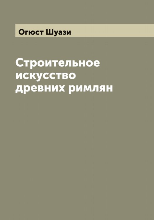 Обложка книги «Строительное искусство древних римлян» — Огюст Шуази, ISBN 9785521386659
