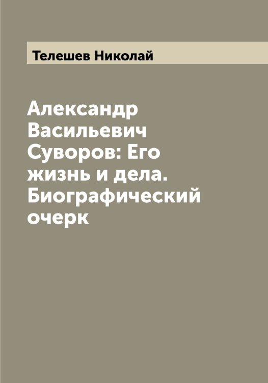 Обложка книги «Александр Васильевич Суворов: Его жизнь и дела. Биографический очерк» — Телешев Николай, ISBN 9785519764407