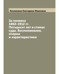 За полвека 1862-1912 гг. Пятьдесят лет в стенах суда. Воспоминания, очерки и характеристики