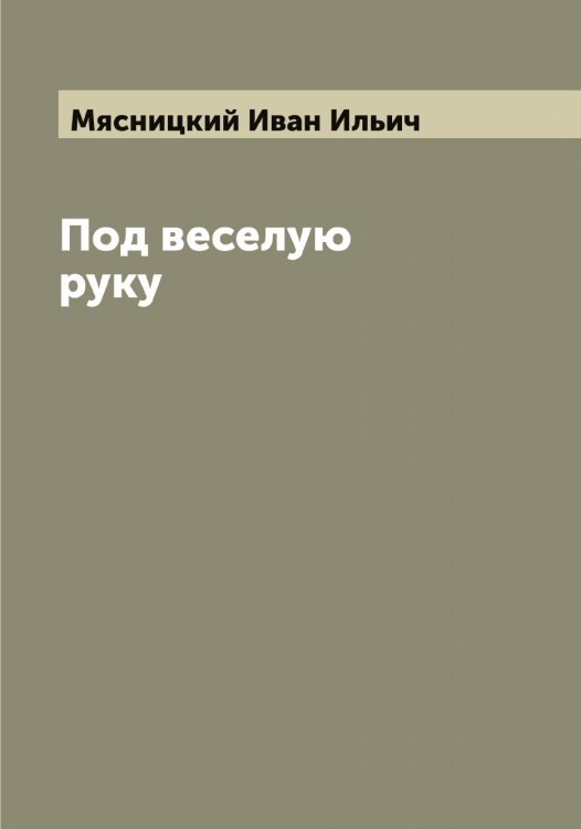 Обложка книги «Под веселую руку» — Мясницкий Иван Ильич, ISBN 9785519984492