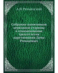 Собрание памятников церковной старины в ознаменование трехсотлетия царствования Дома Романовых