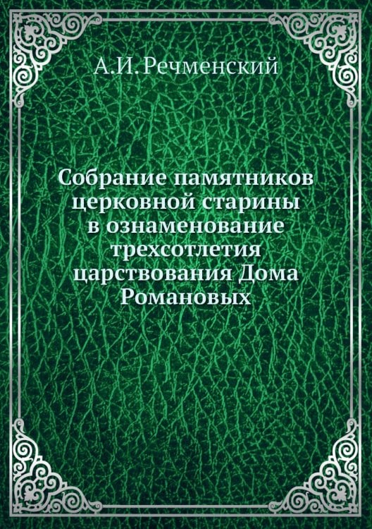 Собрание памятников церковной старины в ознаменование трехсотлетия царствования Дома Романовых