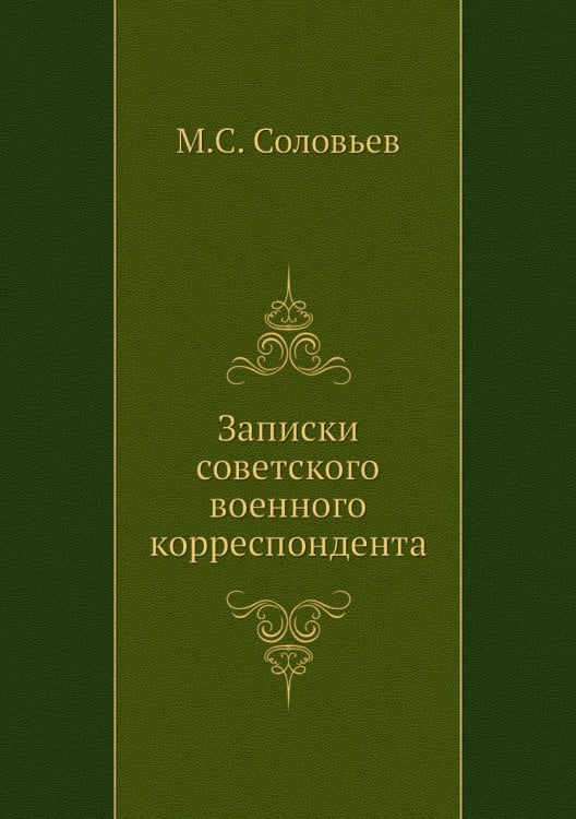 Обложка книги «Записки советского военного корреспондента» — М.С. Соловьев, ISBN 9785424120152