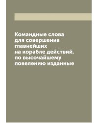 Командные слова для совершения главнейших на корабле действий, по высочайшему повелению изданные