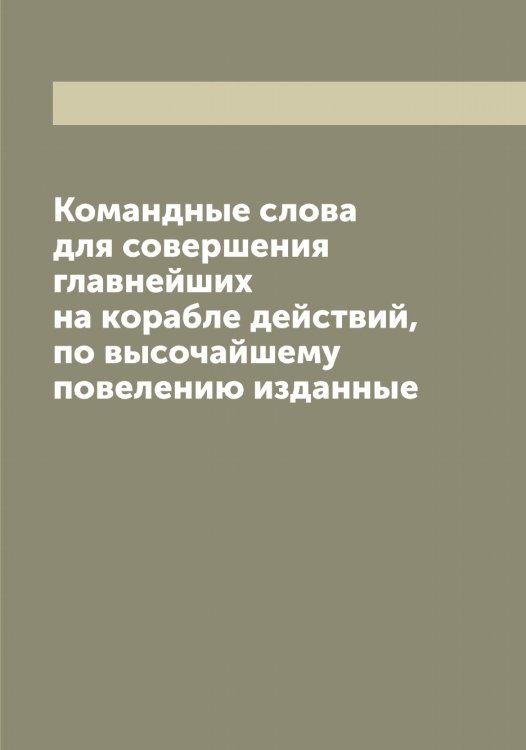 Обложка книги «Командные слова для совершения главнейших на корабле действий, по высочайшему повелению изданные» — Нет автора, ISBN 9785519815789