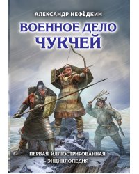 Военное дело чукчей. Первая иллюстрированная энциклопедия