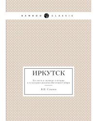 Иркутск. Его место и значение в истории и культурном развитии Восточной Сибири