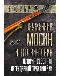 Оружейник Мосин и его винтовка. История создания легендарной трехлинейки