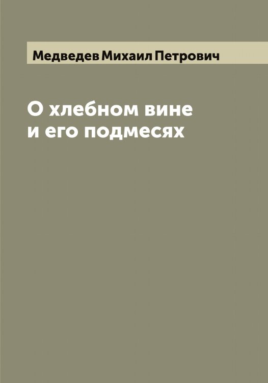 Обложка книги «О хлебном вине и его подмесях» — Медведев Михаил Петрович, ISBN 9785519959063
