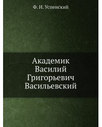 Академик Василий Григорьевич Васильевский