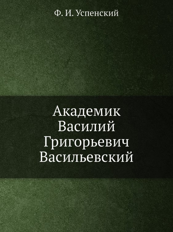Академик Василий Григорьевич Васильевский