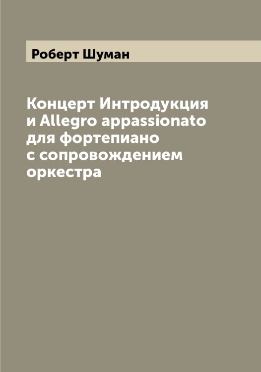 Обложка книги «Концерт Интродукция и Allegro appassionato для фортепиано с сопровождением оркестра» — Роберт Шуман, ISBN 9785521387557