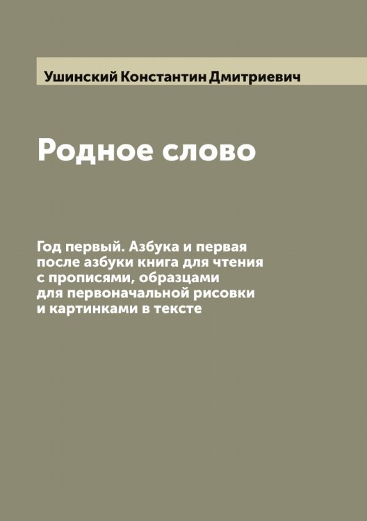 Обложка книги «Родное слово: Год первый. Азбука и первая после азбуки книга для чтения с прописями, образцами для первоначальной рисовки и картинками в тексте» — Ушинский Константин Дмитриевич, ISBN 9785519785860
